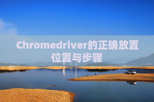 Chromedriver的正确放置位置与步骤